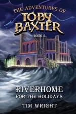 The Adventures of Toby Baxter Book 2: Riverhome For The Holidays by Tim Wright P