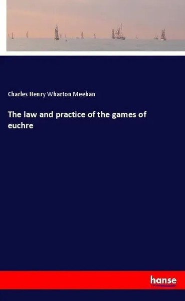 Charles Henry Wharton Meehan | The Law And Practice Of The Games Of Euchre-image