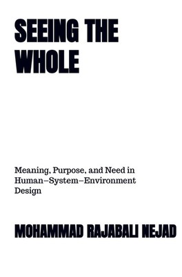 SEEING THE WHOLE Meaning, Purpose, and Need in Human-System-Environment Design
