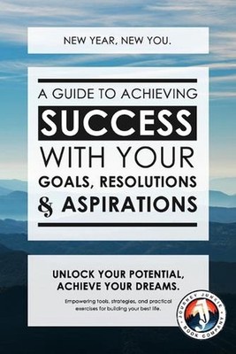 New Year, New You: A Guide to Achieving Success with Your Goals, Resolutions and
