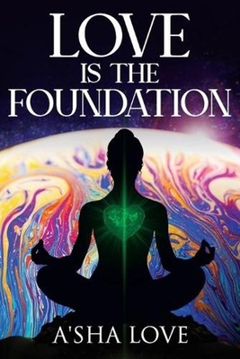 Love Is the Foundation: Unlock the Healing Power of Love and Discover Your True