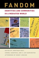 FANDOM: IDENTITIES AND COMMUNITIES IN A MEDIATED WORLD By Jonathan Gray & Cornel