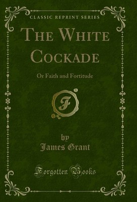 The White Cockade: Or Faith and Fortitude (Classic Reprint)