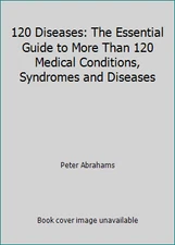 120 Diseases: The Essential Guide to More Than 120 Medical Conditions,...