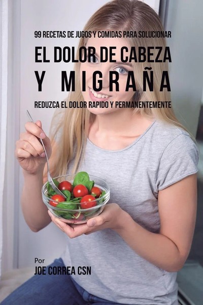 Joe Correa | 99 Recetas De Jugos Y Comidas Para Solucionar El Dolor De Cabeza...-image