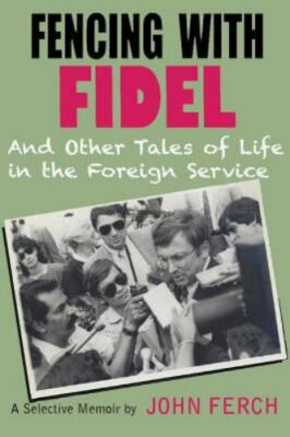 Fencing with Fidel and Other Tales of Life in the Foreign Service: A Selective