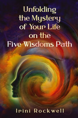 Unfolding the Mystery of Your Life on the Five Wisdoms Path Irini Rockwell Buch