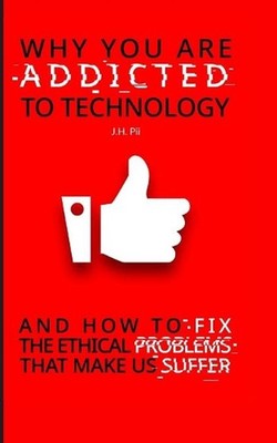 Why You Are Addicted To Technology: And how to fix the ethical issues that make