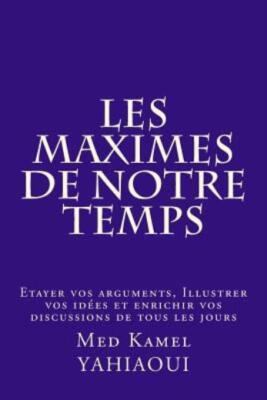 Les Maximes De Notre Temps: Etayer Vos Arguments, Illustrer Vos Idees Et En...