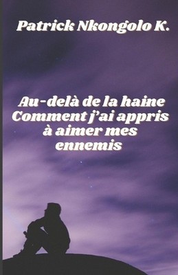 Au-del de la haine - Comment j'ai appris aimer mes ennemis. by Patrick Nkongolo