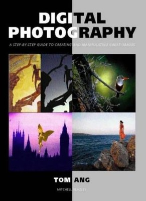 Digital Photography: A Step-by-step Guide to Creating and Manipu