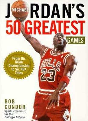 Michael Jordan's 50 Greatest Games: From His NCAA Championship t
