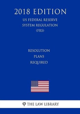 Resolution Plans Required (US Federal Reserve System Regulation) (FRS) (2018 Edi