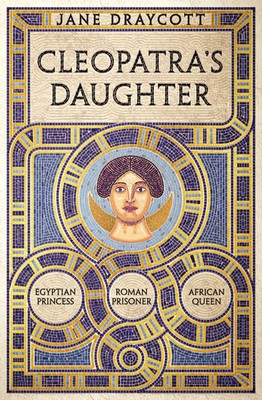 Cleopatra's Daughter Egyptian Princess, Roman Prisoner, African Queen Draycott