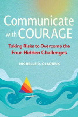 Communicate with Courage: Taking Risks to Overcome the Four Hidde - VERY GOOD