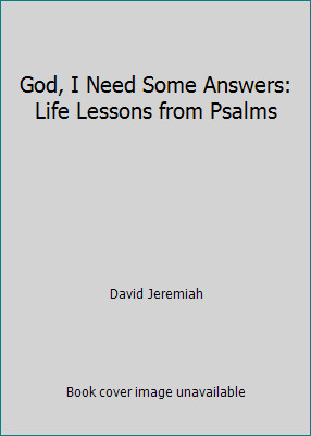 God, I Need Some Answers: Life Lessons from Psalms by David Jeremiah