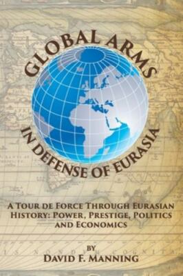 Global Arms in Defense of Eurasia: A Tour de Force Through Eurasian History:...