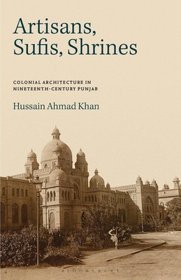 Artisans, Sufis, Shrines: Colonial Architecture in Nineteenth-Century Punjab by 