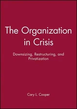 The Organization in Crisis: Downsizing, Restructuring, and Privatization by Cary