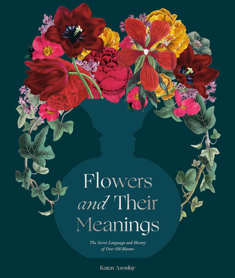 Flowers and Their Meanings: The Secret Language and History of Over 600 Blooms (