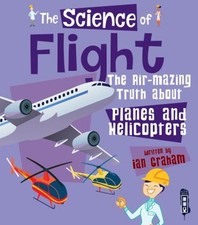 The Science of Flight : The Air-Mazing Truth about Planes and Hel