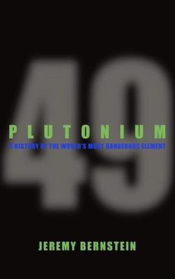 Plutonium: A History of the World's Most Dangerous Element by Jeremy Bernstein