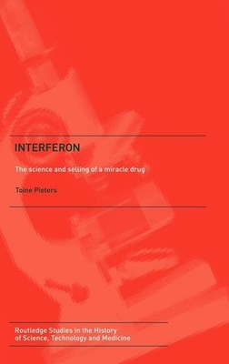 Interferon: The Science and Selling of a Miracle Drug (Routledge Studies in ...