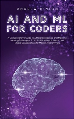 AI and ML for Coders: A Comprehensive Guide to Artificial Intelligence and Machi