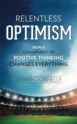 Relentless Optimism: How a Commitment to Positive Thinking Chang