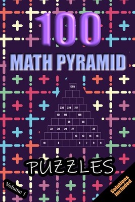 100 Math Pyramid Puzzles - Volume 1: Simple Mathematical Addition Sum Subtractio