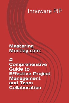 Mastering Monday.com: A Comprehensive Guide to Effective Project