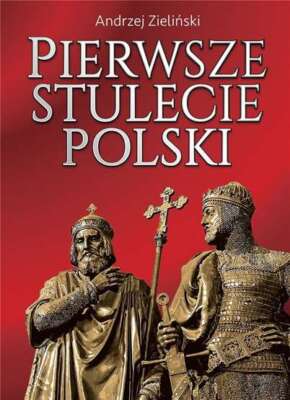 Pierwsze stulecie Polski ANDRZEJ ZIELIŃSKI (ZIELINSKI) / Rytm Oficyna Wydawnicza
