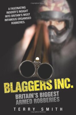 Blaggers Inc: Britain's Biggest Armed Robberies By Terry Smith