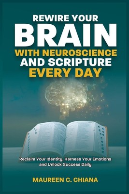 REWIRE YOUR BRAIN WITH NEUROSCIENCE AND SCRIPTURE EVERYDAY Maureen C Chiana Buch