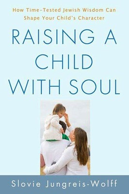 Raising a Child with Soul: How Time-Tested Jewish Wisdom Can Shape Your Child's,