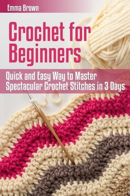 Crochet for Beginners: Quick and Easy Way to Master Spectacular Crochet Stit...