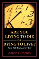 Are You Living To Die Or Dying To Live? What Will Your Legacy Be? Aaron Lumpkin
