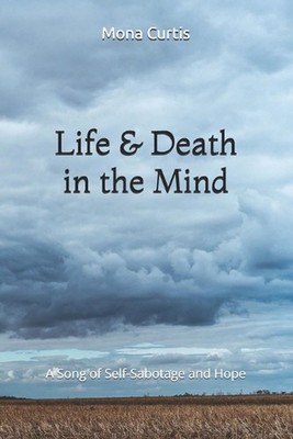 Life and Death in the Mind: A Song of Self-Sabotage and Hope by Mona Curtis Pape