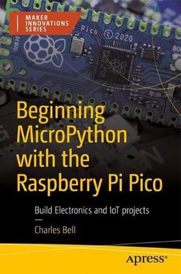 Beginning MicroPython with the Raspberry Pi Pico: Build Electronics and IoT Proj