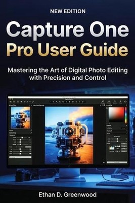 Capture One Pro User Guide: Mastering the Art of Digital Photo Editing with Prec