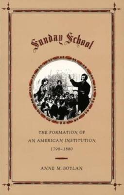Sunday School: The Formation of an American Institution, 1790-1880 - GOOD
