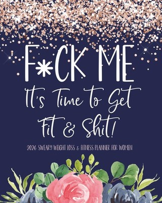 2026 Sweary Weight Loss & Fitness Planner for Women: Funny Daily Food, Exercise,