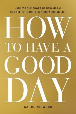 How to Have a Good Day: Harness the Power of Behavioral Science to Transform...
