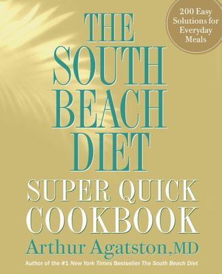 The South Beach Diet Super Quick Cookbook : 200 Easy Solutions for Everyday...