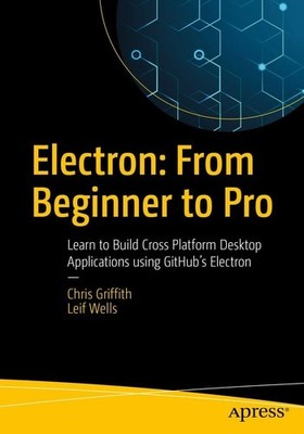 Electron: From Beginner to Pro: Learn to Build Cross Platform Desktop Applicatio