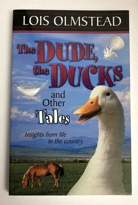 Dude, the Ducks & Other Tales~Insights from Life in the Country~Lois Olmstead