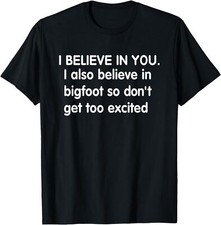 I Believe In You But I Also Believe In Bigfoot Unisex T-Shirt