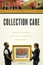 COLLECTION CARE: AN ILLUSTRATED HANDBOOK FOR THE CARE AND By Brent Powell NEW