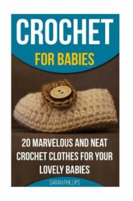 Crochet for Babies : 20 Marvelous and Neat Crochet Clothes for Your Lovely Ba...