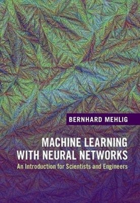 Machine Learning with Neural Networks ~ Bernhard Mehlig ~  9781108494939